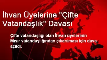 İhvan Üyelerine 'Çifte Vatandaşlık' Davası
