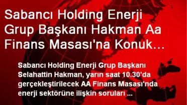 Sabancı Holding Enerji Grup Başkanı Hakman Aa Finans Masası'na Konuk Olacak