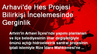 Arhavi'de Hes Projesi Bilirkişi İncelemesinde Gerginlik