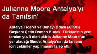 Julıanne Moore Antalya'yı da Tanıtsın'