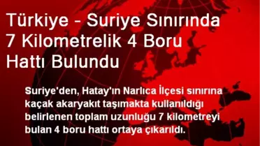 Türkiye - Suriye Sınırında 7 Kilometrelik 4 Boru Hattı Bulundu