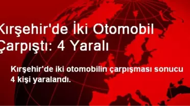 Kırşehir'de İki Otomobil Çarpıştı: 4 Yaralı