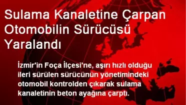 Sulama Kanaletine Çarpan Otomobilin Sürücüsü Yaralandı