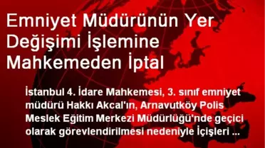 Emniyet Müdürünün Yer Değişimi İşlemine Mahkemeden İptal