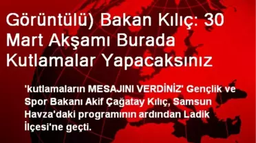 Görüntülü) Bakan Kılıç: 30 Mart Akşamı Burada Kutlamalar Yapacaksınız