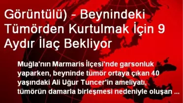 Görüntülü) - Beynindeki Tümörden Kurtulmak İçin 9 Aydır İlaç Bekliyor