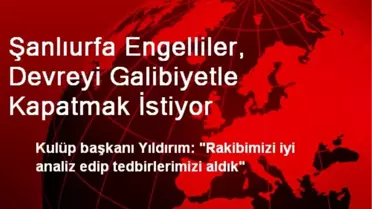 Şanlıurfa Engelliler, Devreyi Galibiyetle Kapatmak İstiyor