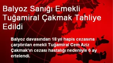 Balyoz Sanığı Emekli Tuğamiral Çakmak Tahliye Edildi