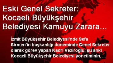 Eski Genel Sekreter: Kocaeli Büyükşehir Belediyesi Kamuyu Zarara Uğrattı