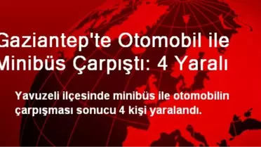 Gaziantep'te Otomobil ile Minibüs Çarpıştı: 4 Yaralı