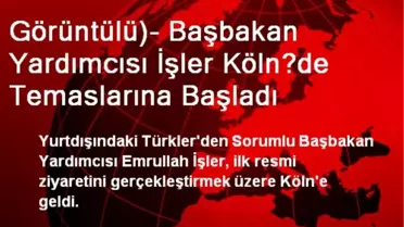 Görüntülü)- Başbakan Yardımcısı İşler Köln?de Temaslarına Başladı