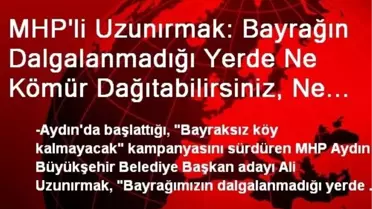 MHP'li Uzunırmak: Bayrağın Dalgalanmadığı Yerde Ne Kömür Dağıtabilirsiniz, Ne de Yardım Paketi