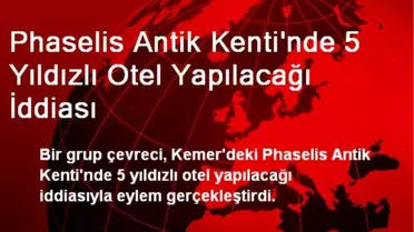 Phaselis Antik Kenti'nde 5 Yıldızlı Otel Yapılacağı İddiası