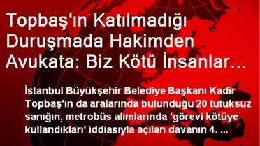 Topbaş'ın Katılmadığı Duruşmada Hakimden Avukata: Biz Kötü İnsanlar Mıyız? Mahkeme Kötü Bir Yer Mi?