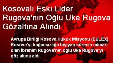 Kosovalı Eski Lider Rugova'nın Oğlu Gözaltına Alındı