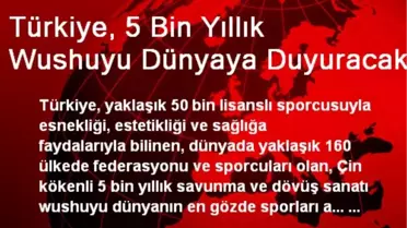 Türkiye, 5 Bin Yıllık Wushuyu Dünyaya Duyuracak