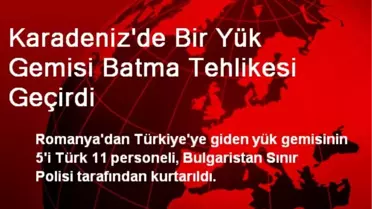 Karadeniz'de Bir Yük Gemisi Batma Tehlikesi Geçirdi