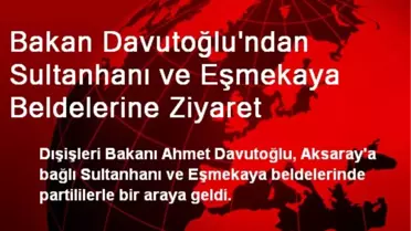 Bakan Davutoğlu'ndan Sultanhanı ve Eşmekaya Beldelerine Ziyaret