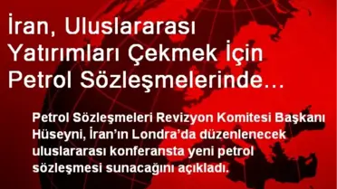 İran, Uluslararası Yatırımları Çekmek İçin Petrol Sözleşmelerinde İyileştirmeye Gidiyor
