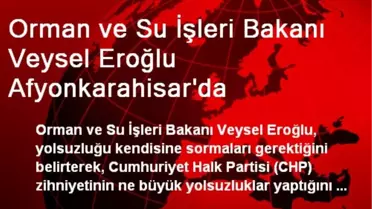 Orman ve Su İşleri Bakanı Veysel Eroğlu Afyonkarahisar'da