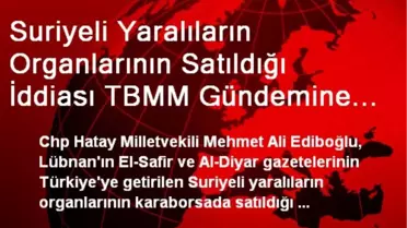 Suriyeli Yaralıların Organlarının Satıldığı İddiası TBMM Gündemine Getirildi