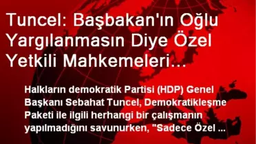 Tuncel: Özel Yetkili Mahkemeleri Kaldırıyorlar
