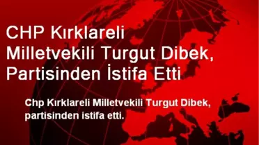 CHP Kırklareli Milletvekili Turgut Dibek, Partisinden İstifa Etti