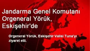 Jandarma Genel Komutanı Orgeneral Yörük, Eskişehir'de