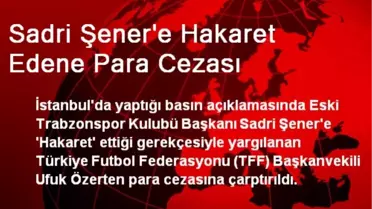 Sadri Şener'e Hakarete Para Cezası