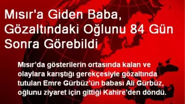 Mısır'a Giden Baba, Gözaltındaki Oğlunu 84 Gün Sonra Görebildi