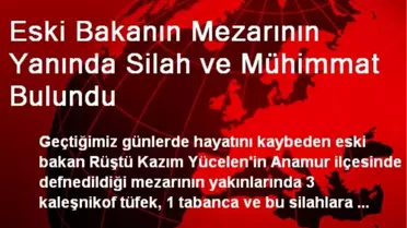 Eski Bakanın Mezarının Yanında Silah ve Mühimmat Bulundu