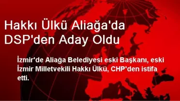 Hakkı Ülkü Aliağa'da DSP'den Aday Oldu