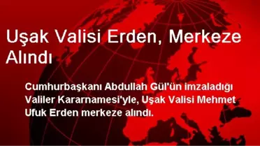 Uşak Valisi Erden, Merkeze Alındı