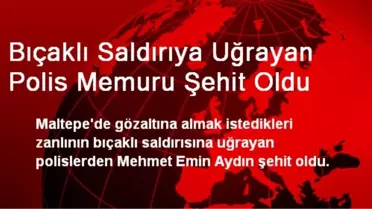 Maltepe'de Bıçaklı Saldırıya Uğrayan Polis Şehit Oldu
