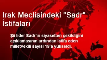 Irak Meclisindeki Sadr İstifaları 19'a Yükseldi