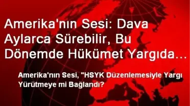 Amerika'nın Sesi: Dava Aylarca Sürebilir, Bu Dönemde Hükümet Yargıda Büyük Değişikliklere Gidebilir