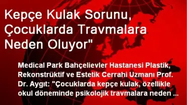 Kepçe Kulak Sorunu, Çocuklarda Travmalara Neden Oluyor'