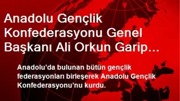 Anadolu Gençlik Konfederasyonu Genel Başkanı Ali Orkun Garip Oldu