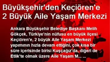 Büyükşehir'den Keçiören'e 2 Büyük Aile Yaşam Merkezi
