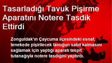 Tasarladığı Tavuk Pişirme Aparatını Notere Tasdik Ettirdi