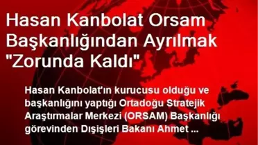 Hasan Kanbolat Orsam Başkanlığından Ayrılmak 'Zorunda Kaldı'