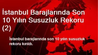 İstanbul Barajlarında Son 10 Yılın Susuzluk Rekoru (2)