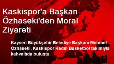 Kaskispor'a Başkan Özhaseki'den Moral Ziyareti
