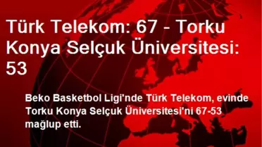 Türk Telekom: 67 - Torku Konya Selçuk Üniversitesi: 53