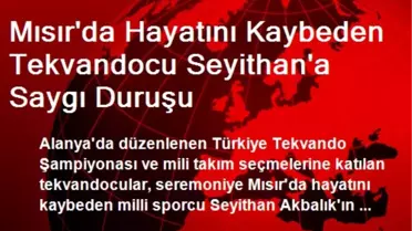 Mısır'da Hayatını Kaybeden Tekvandocu Seyithan'a Saygı Duruşu
