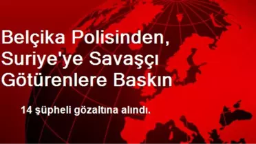 Belçika Polisinden, Suriye'ye Savaşçı Götürenlere Baskın