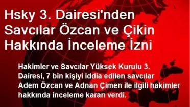 Hsky 3. Dairesi'nden Savcılar Özcan ve Çikin Hakkında İnceleme İzni