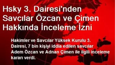 Hsky 3. Dairesi'nden Savcılar Özcan ve Çimen Hakkında İnceleme İzni