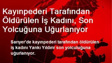Kayınpederi Tarafından Öldürülen İş Kadını, Son Yolcuğuna Uğurlanıyor