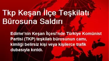 TKP Keşan İlçe Teşkilatı Bürosuna Saldırı